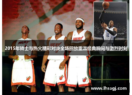 2015年骑士与热火精彩对决全场回放重温经典瞬间与激烈时刻