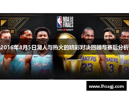 2016年8月5日湖人与热火的精彩对决回顾与赛后分析