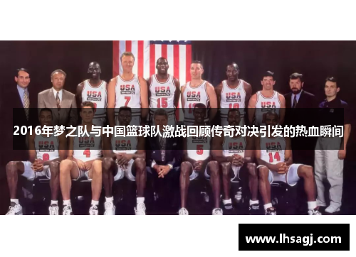 2016年梦之队与中国篮球队激战回顾传奇对决引发的热血瞬间