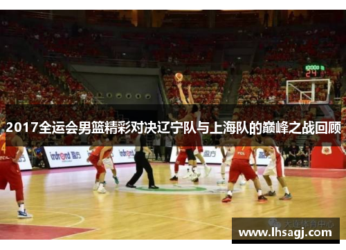 2017全运会男篮精彩对决辽宁队与上海队的巅峰之战回顾