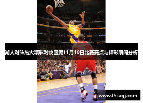 湖人对阵热火精彩对决回顾11月19日比赛亮点与精彩瞬间分析