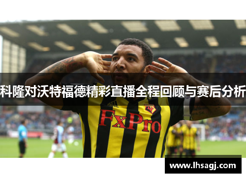 科隆对沃特福德精彩直播全程回顾与赛后分析