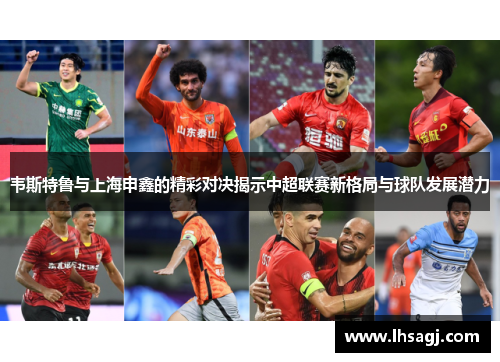 韦斯特鲁与上海申鑫的精彩对决揭示中超联赛新格局与球队发展潜力