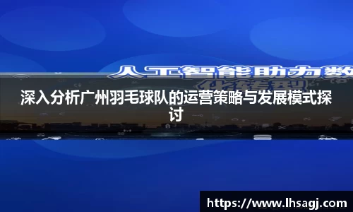 深入分析广州羽毛球队的运营策略与发展模式探讨