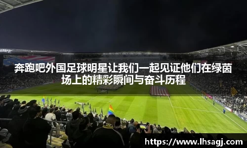 奔跑吧外国足球明星让我们一起见证他们在绿茵场上的精彩瞬间与奋斗历程
