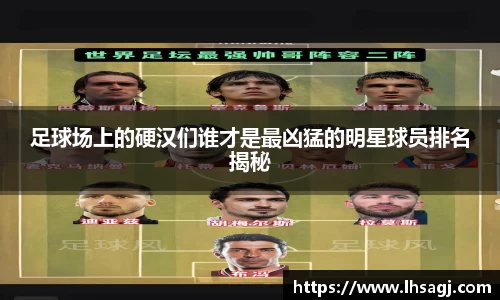 足球场上的硬汉们谁才是最凶猛的明星球员排名揭秘