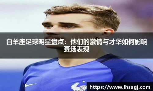白羊座足球明星盘点：他们的激情与才华如何影响赛场表现