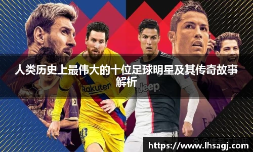 人类历史上最伟大的十位足球明星及其传奇故事解析