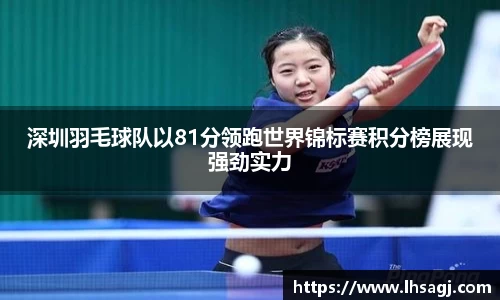 深圳羽毛球队以81分领跑世界锦标赛积分榜展现强劲实力
