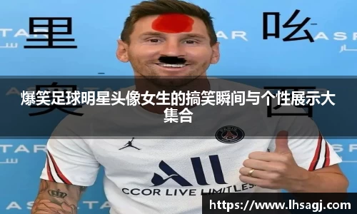 爆笑足球明星头像女生的搞笑瞬间与个性展示大集合
