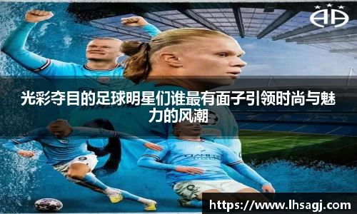 光彩夺目的足球明星们谁最有面子引领时尚与魅力的风潮