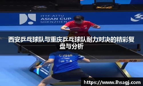 西安乒乓球队与重庆乒乓球队耐力对决的精彩复盘与分析