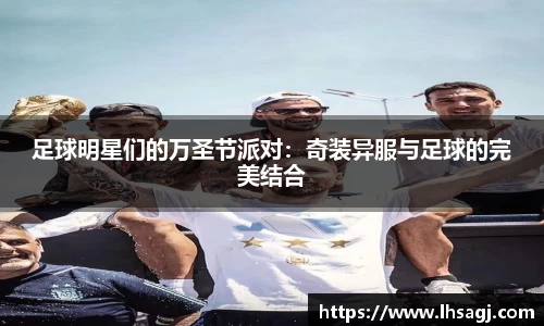 足球明星们的万圣节派对：奇装异服与足球的完美结合