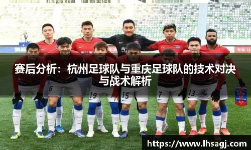 赛后分析：杭州足球队与重庆足球队的技术对决与战术解析